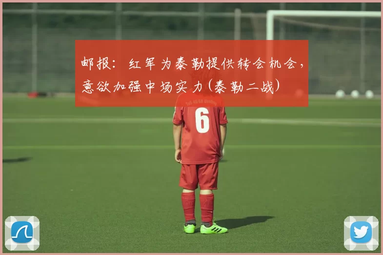 邮报：红军为泰勒提供转会机会，意欲加强中场实力(泰勒二战)