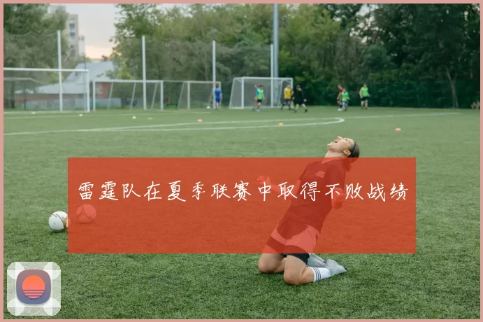 雷霆队在夏季联赛中取得不败战绩