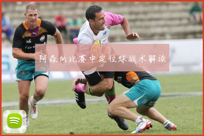 阿森纳比赛中定位球战术解读